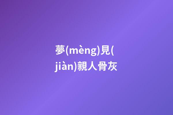 夢(mèng)見(jiàn)親人骨灰