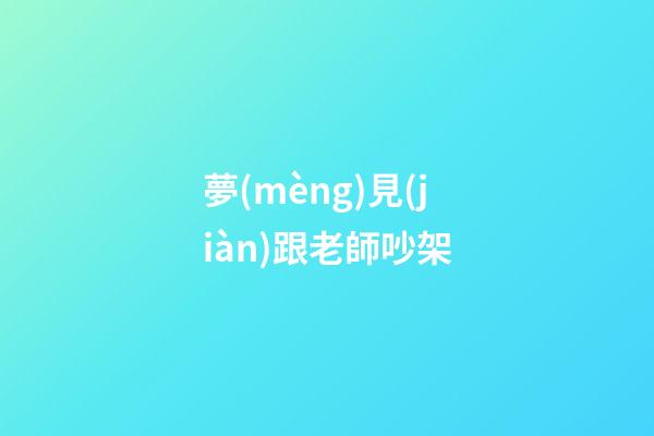 夢(mèng)見(jiàn)跟老師吵架