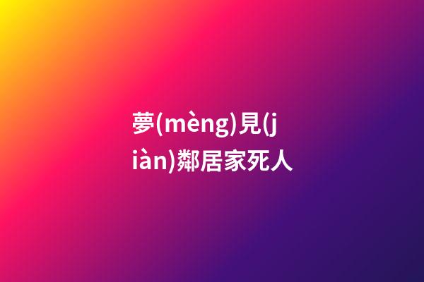 夢(mèng)見(jiàn)鄰居家死人