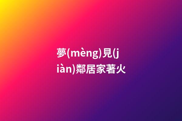 夢(mèng)見(jiàn)鄰居家著火