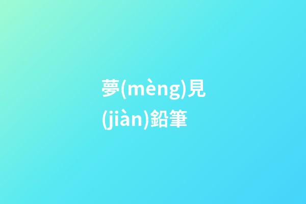 夢(mèng)見(jiàn)鉛筆