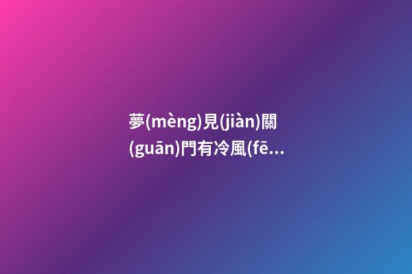夢(mèng)見(jiàn)關(guān)門有冷風(fēng)吹進(jìn)來(lái)