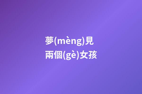 夢(mèng)見兩個(gè)女孩