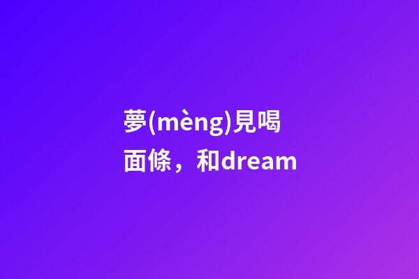 夢(mèng)見喝面條，和dream-第1張-觀點(diǎn)-玄機(jī)派