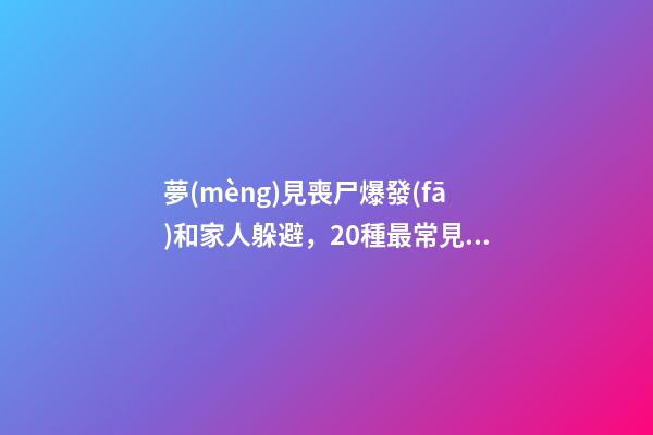 夢(mèng)見喪尸爆發(fā)和家人躲避，20種最常見的夢(mèng)-第1張-觀點(diǎn)-玄機(jī)派