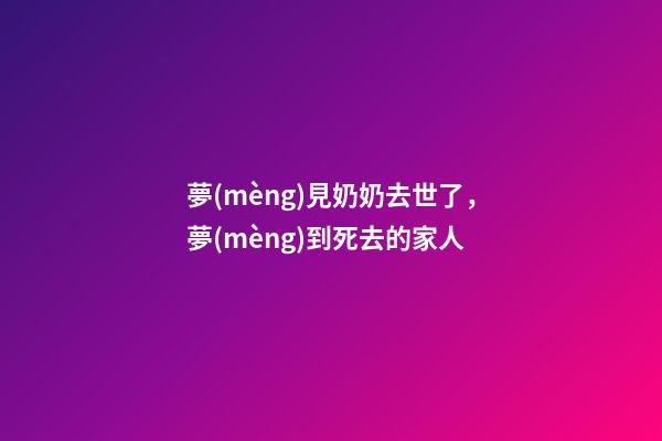 夢(mèng)見奶奶去世了，夢(mèng)到死去的家人-第1張-觀點(diǎn)-玄機(jī)派