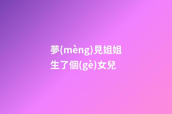 夢(mèng)見姐姐生了個(gè)女兒