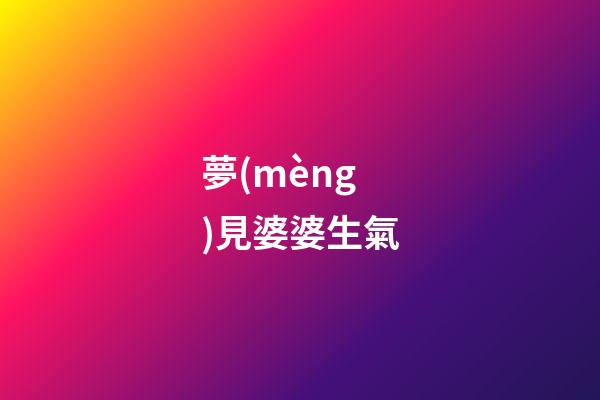 夢(mèng)見婆婆生氣