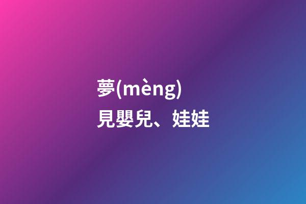 夢(mèng)見嬰兒、娃娃