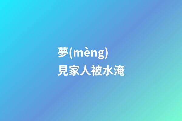 夢(mèng)見家人被水淹