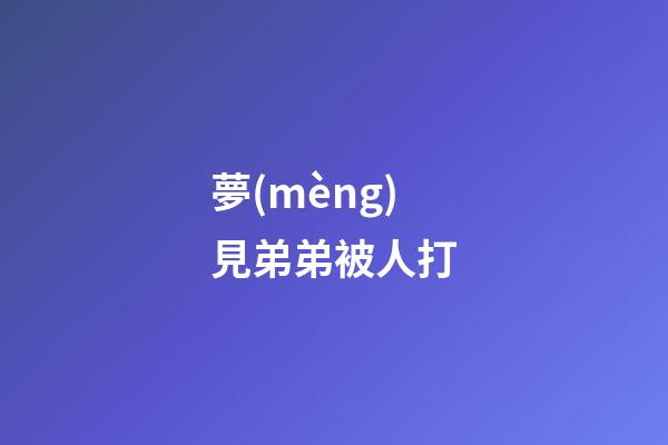 夢(mèng)見弟弟被人打