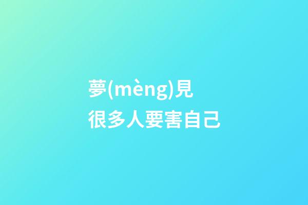 夢(mèng)見很多人要害自己