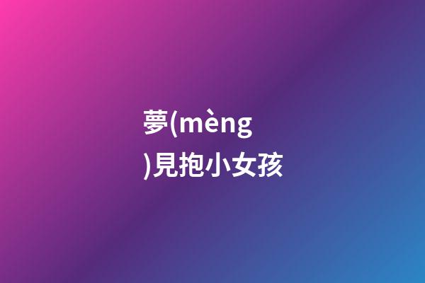 夢(mèng)見抱小女孩