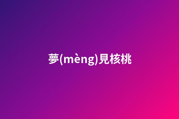 夢(mèng)見核桃