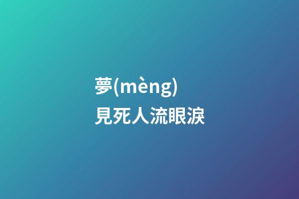 夢(mèng)見死人流眼淚