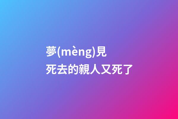 夢(mèng)見死去的親人又死了