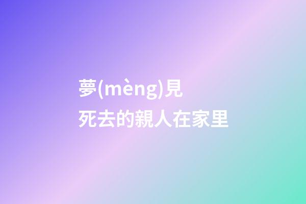 夢(mèng)見死去的親人在家里