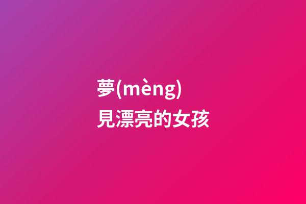夢(mèng)見漂亮的女孩