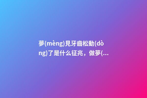 夢(mèng)見牙齒松動(dòng)了是什么征兆，做夢(mèng)牙齒松動(dòng)是怎么回事-第1張-觀點(diǎn)-玄機(jī)派
