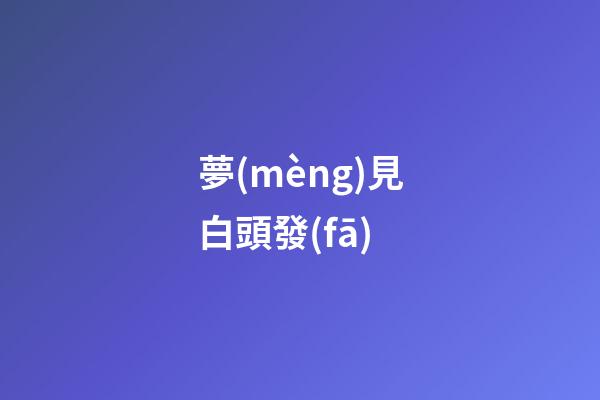 夢(mèng)見白頭發(fā)