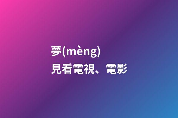 夢(mèng)見看電視、電影