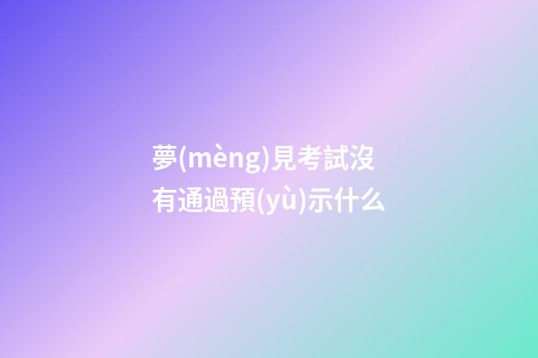 夢(mèng)見考試沒有通過預(yù)示什么