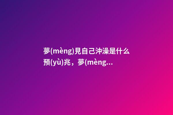 夢(mèng)見自己沖澡是什么預(yù)兆，夢(mèng)說懷孕生子是怎樣的感受