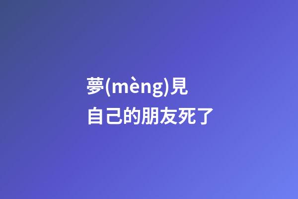 夢(mèng)見自己的朋友死了