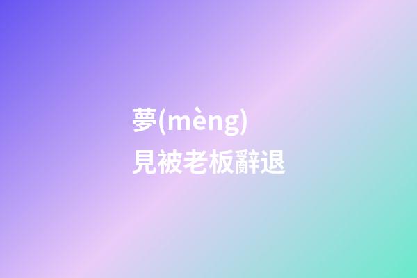 夢(mèng)見被老板辭退