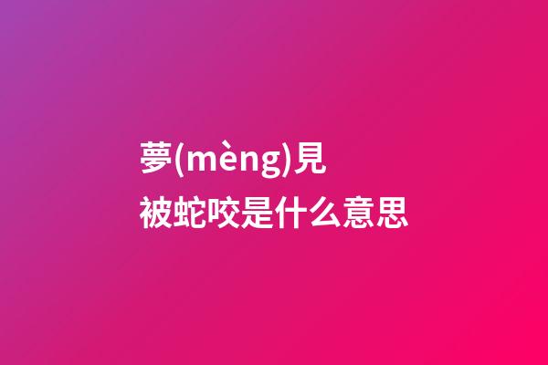 夢(mèng)見被蛇咬是什么意思