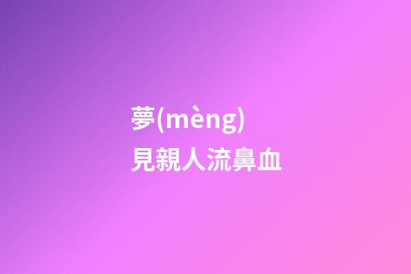 夢(mèng)見親人流鼻血