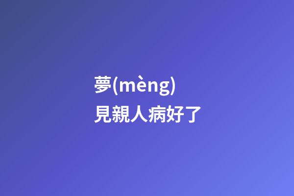 夢(mèng)見親人病好了