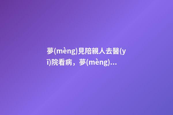 夢(mèng)見陪親人去醫(yī)院看病，夢(mèng)到死去的家人