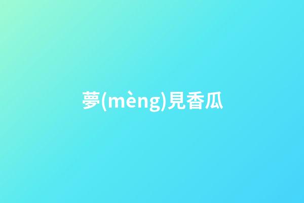 夢(mèng)見香瓜