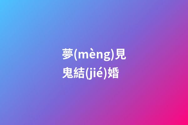 夢(mèng)見鬼結(jié)婚