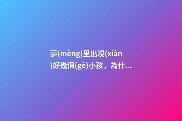 夢(mèng)里出現(xiàn)好幾個(gè)小孩，為什么經(jīng)常夢(mèng)到她-第1張-觀點(diǎn)-玄機(jī)派