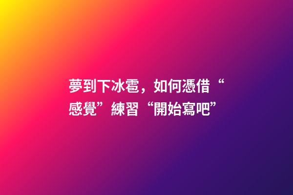 夢到下冰雹，如何憑借“感覺”練習“開始寫吧”-第1張-觀點-玄機派