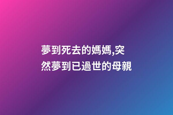 夢到死去的媽媽,突然夢到已過世的母親-第1張-觀點(diǎn)-玄機(jī)派