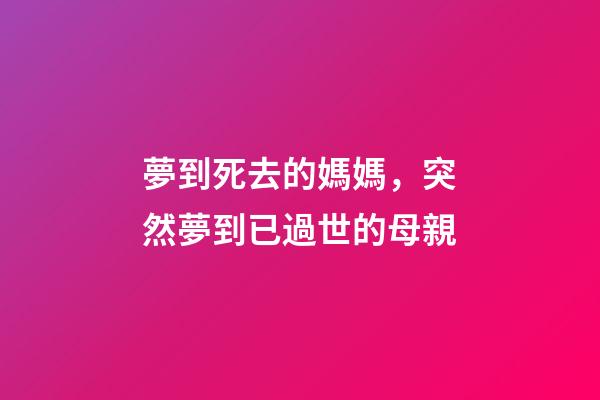 夢到死去的媽媽，突然夢到已過世的母親-第1張-觀點(diǎn)-玄機(jī)派