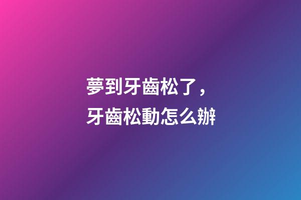 夢到牙齒松了，牙齒松動怎么辦-第1張-觀點-玄機派