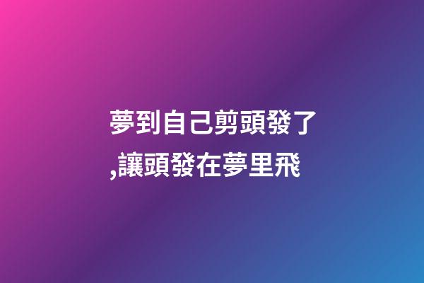 夢到自己剪頭發了,讓頭發在夢里飛-第1張-觀點-玄機派