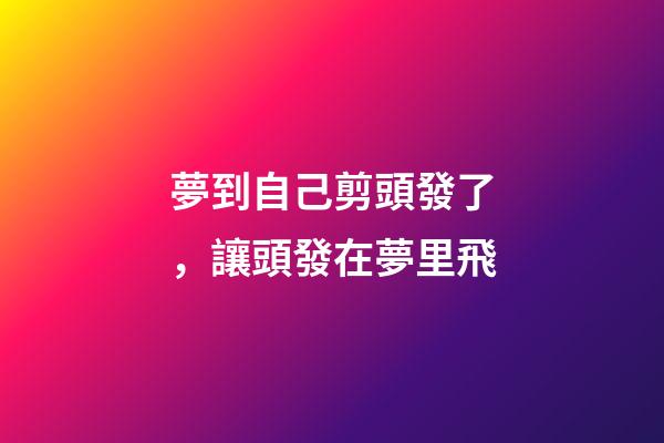 夢到自己剪頭發了，讓頭發在夢里飛-第1張-觀點-玄機派