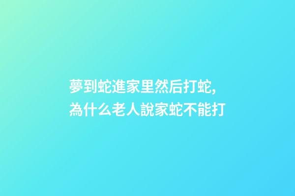 夢到蛇進家里然后打蛇,為什么老人說家蛇不能打-第1張-觀點-玄機派