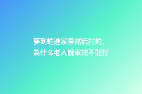 夢到蛇進家里然后打蛇，為什么老人說家蛇不能打-第1張-觀點-玄機派