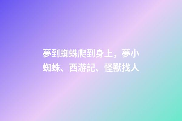 夢到蜘蛛爬到身上，夢小蜘蛛、西游記、怪獸找人(19)-第1張-觀點-玄機派