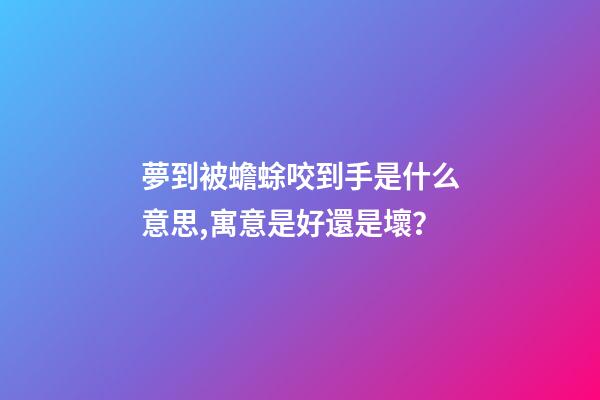夢到被蟾蜍咬到手是什么意思,寓意是好還是壞？