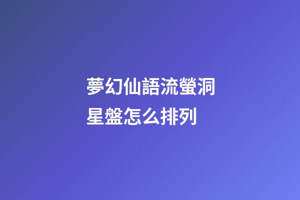 夢幻仙語流螢洞星盤怎么排列-第1張-星座運勢-玄機派