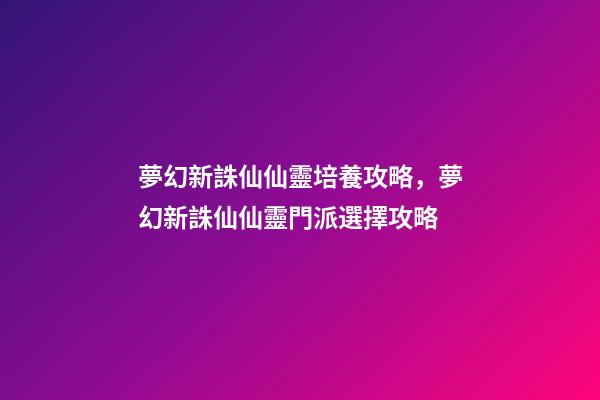 夢幻新誅仙仙靈培養攻略，夢幻新誅仙仙靈門派選擇攻略-第1張-觀點-玄機派