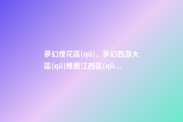 夢幻煙花區(qū)，夢幻西游大區(qū)推薦江西區(qū)獨(dú)苗-第1張-觀點(diǎn)-玄機(jī)派