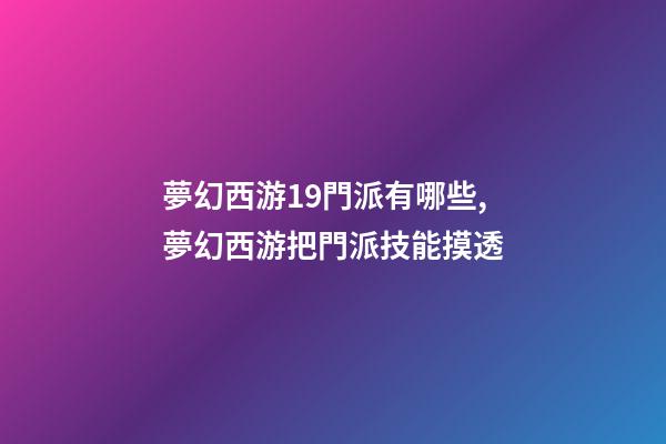 夢幻西游19門派有哪些,夢幻西游把門派技能摸透-第1張-觀點-玄機派